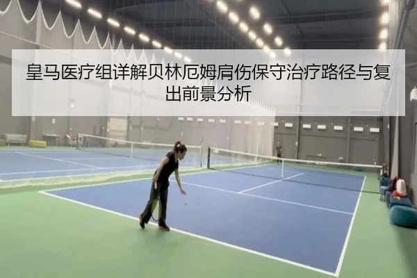 皇马医疗组详解贝林厄姆肩伤保守治疗路径与复出前景分析