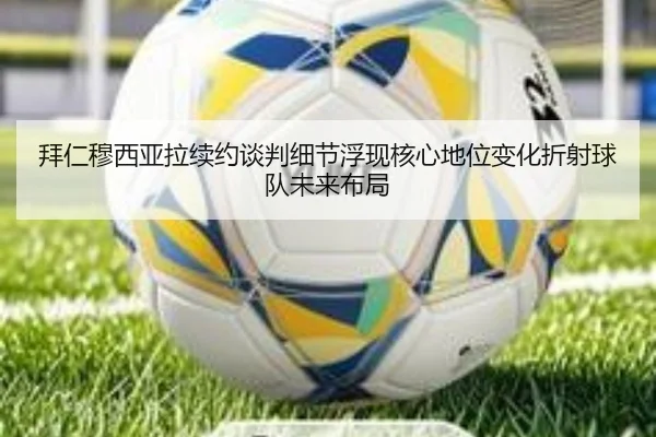 拜仁穆西亚拉续约谈判细节浮现核心地位变化折射球队未来布局