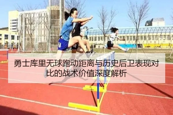 勇士库里无球跑动距离与历史后卫表现对比的战术价值深度解析
