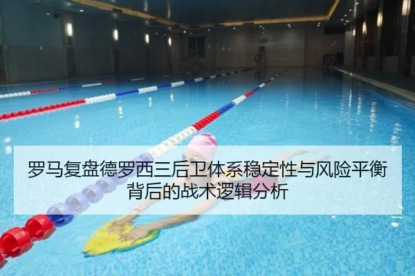 罗马复盘德罗西三后卫体系稳定性与风险平衡背后的战术逻辑分析