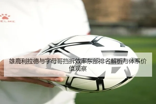 雄鹿利拉德与字母哥挡拆效率东部排名解析与体系价值观察