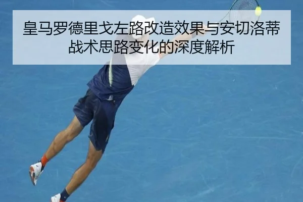 皇马罗德里戈左路改造效果与安切洛蒂战术思路变化的深度解析