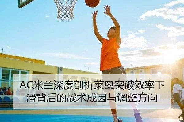 AC米兰深度剖析莱奥突破效率下滑背后的战术成因与调整方向